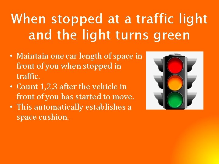 When stopped at a traffic light and the light turns green • Maintain one