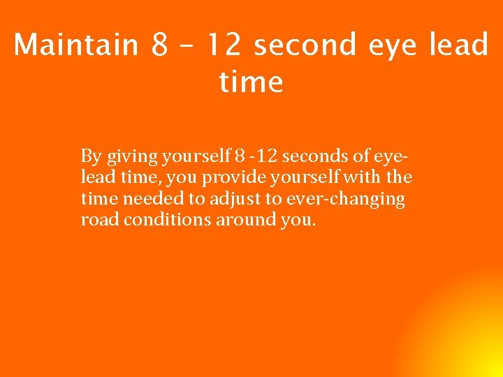 Maintain 8 – 12 second eye lead time By giving yourself 8 -12 seconds