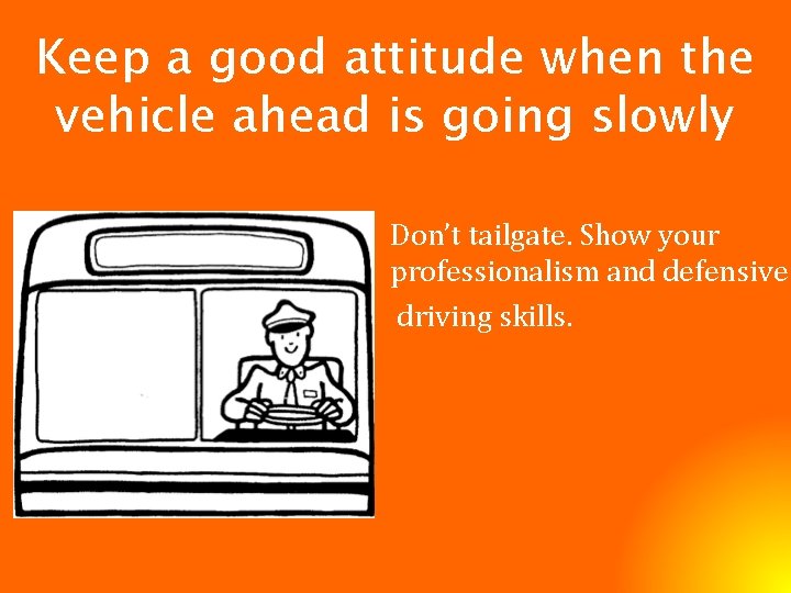Keep a good attitude when the vehicle ahead is going slowly Don’t tailgate. Show