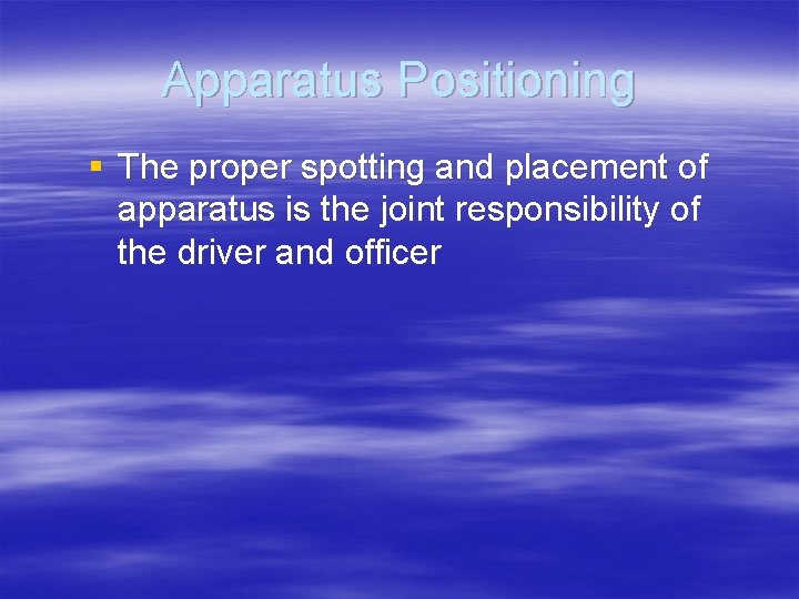 Apparatus Positioning § The proper spotting and placement of apparatus is the joint responsibility