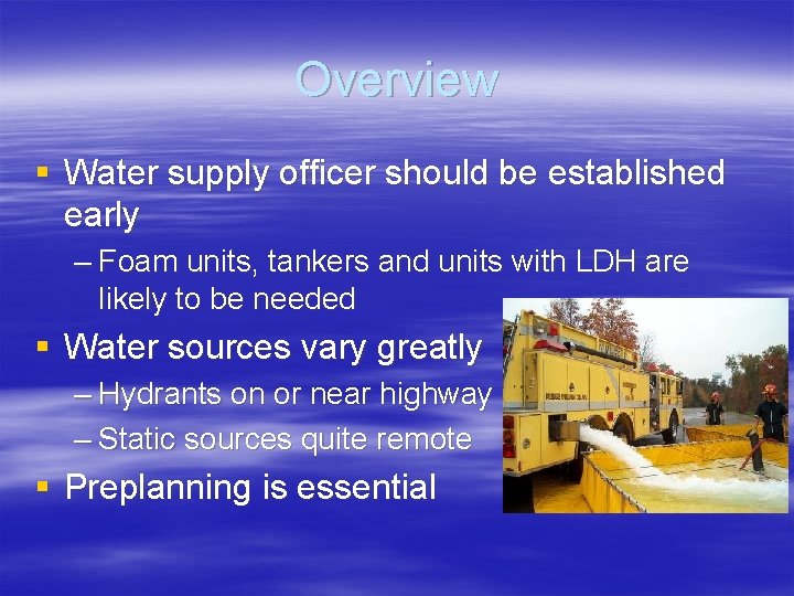 Overview § Water supply officer should be established early – Foam units, tankers and