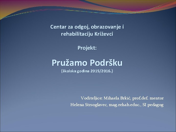 Centar za odgoj, obrazovanje i rehabilitaciju Križevci Projekt: Pružamo Podršku (školska godina 2015/2016. )