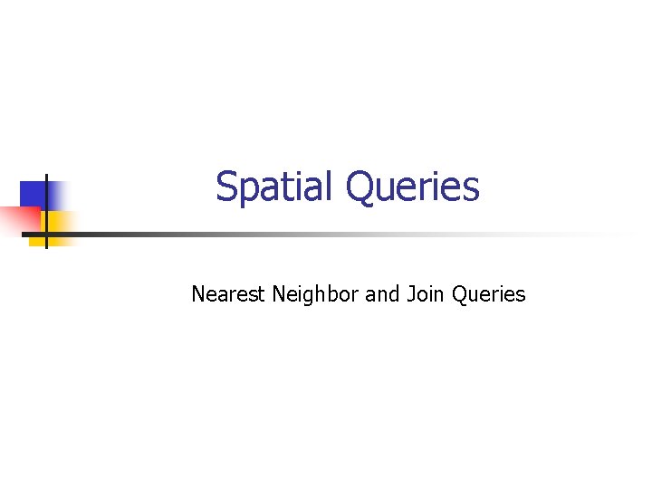 Spatial Queries Nearest Neighbor and Join Queries 