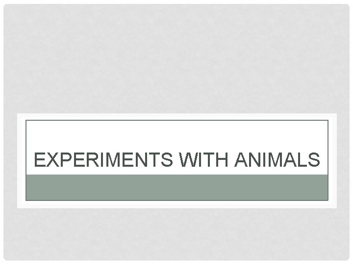EXPERIMENTS WITH ANIMALS 