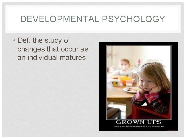 DEVELOPMENTAL PSYCHOLOGY • Def: the study of changes that occur as an individual matures