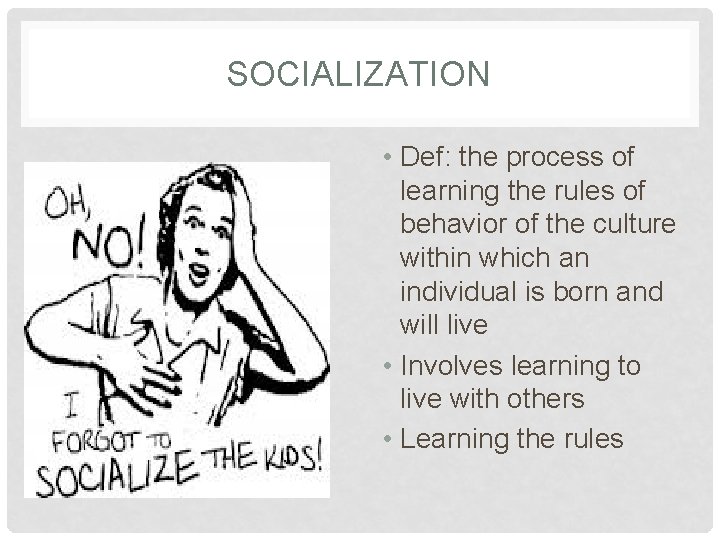 SOCIALIZATION • Def: the process of learning the rules of behavior of the culture