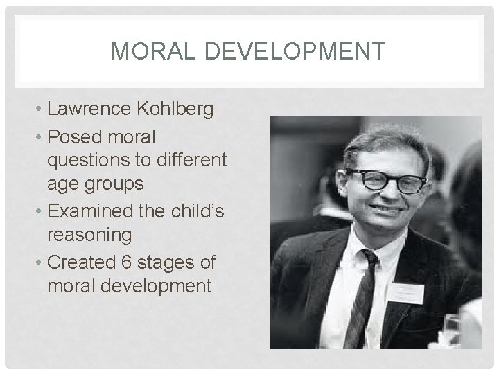 MORAL DEVELOPMENT • Lawrence Kohlberg • Posed moral questions to different age groups •