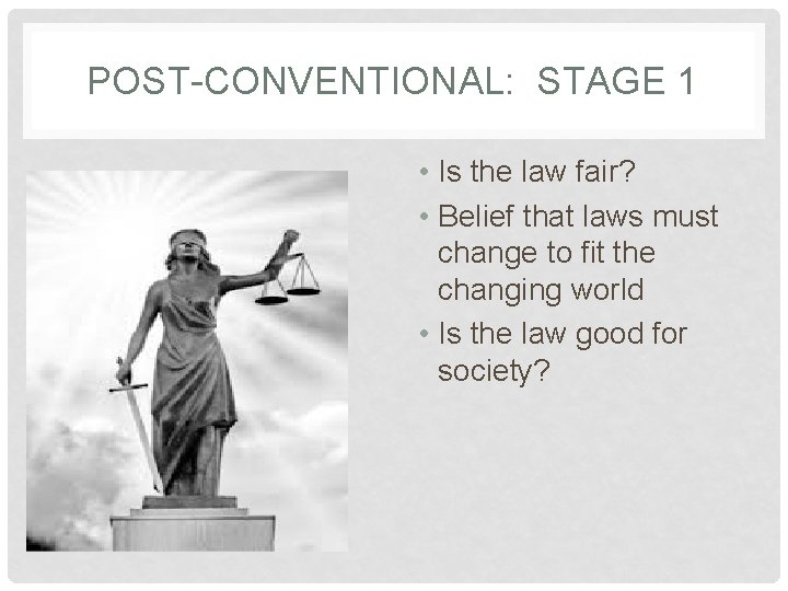 POST-CONVENTIONAL: STAGE 1 • Is the law fair? • Belief that laws must change