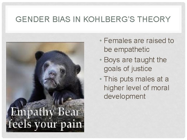 GENDER BIAS IN KOHLBERG’S THEORY • Females are raised to be empathetic • Boys