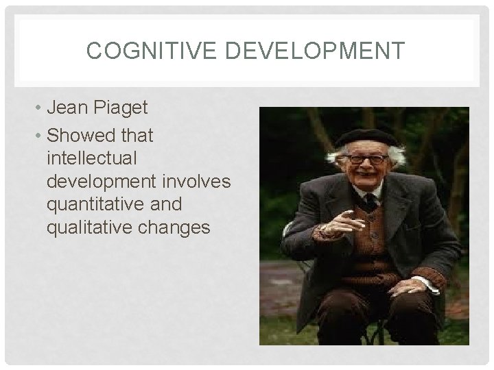 COGNITIVE DEVELOPMENT • Jean Piaget • Showed that intellectual development involves quantitative and qualitative