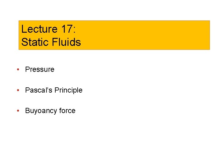 Lecture 17: Static Fluids • Pressure • Pascal’s Principle • Buyoancy force 