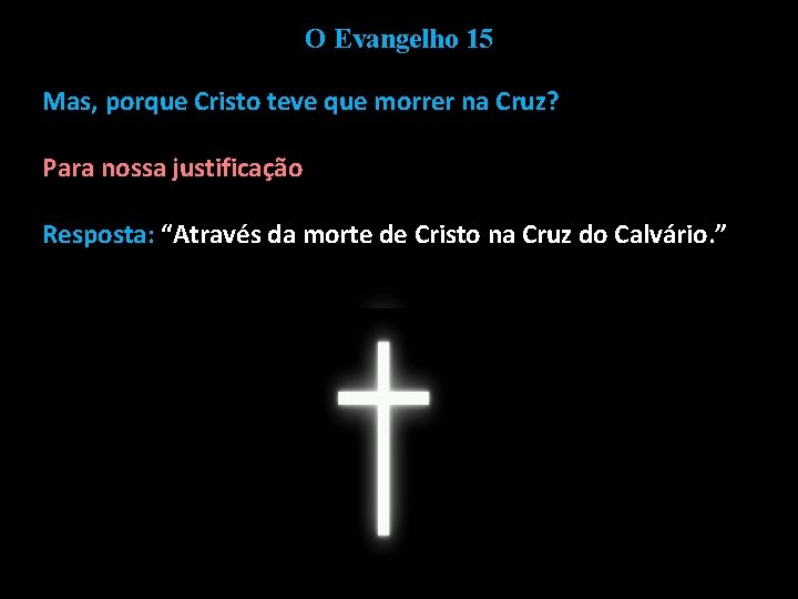 O Evangelho 15 Mas, porque Cristo teve que morrer na Cruz? Para nossa justificação