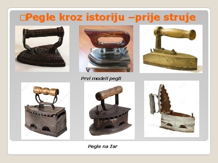 �Pegle kroz istoriju –prije struje Prvi modeli pegli Pegle na žar 