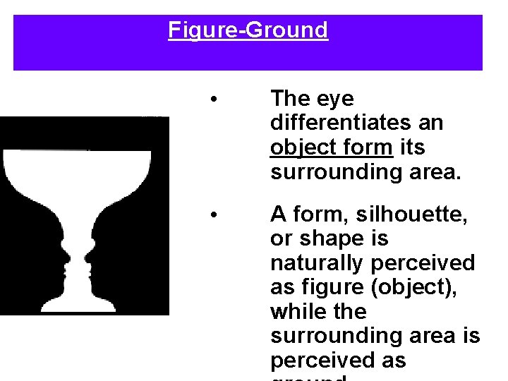 Figure-Ground • The eye differentiates an object form its surrounding area. • A form, Figure-Ground • The eye differentiates an object form its surrounding area. • A form,