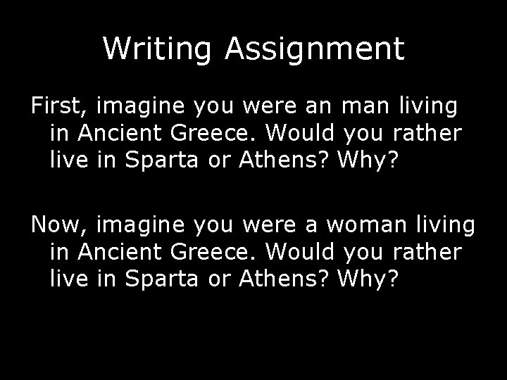 Writing Assignment First, imagine you were an man living in Ancient Greece. Would you