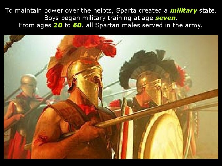 To maintain power over the helots, Sparta created a military state. Boys began military