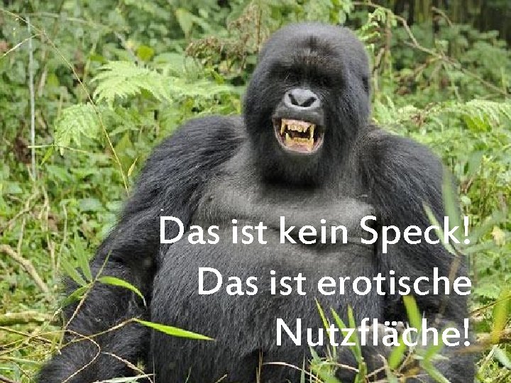 Das ist kein Speck! Das ist erotische Nutzfläche! 