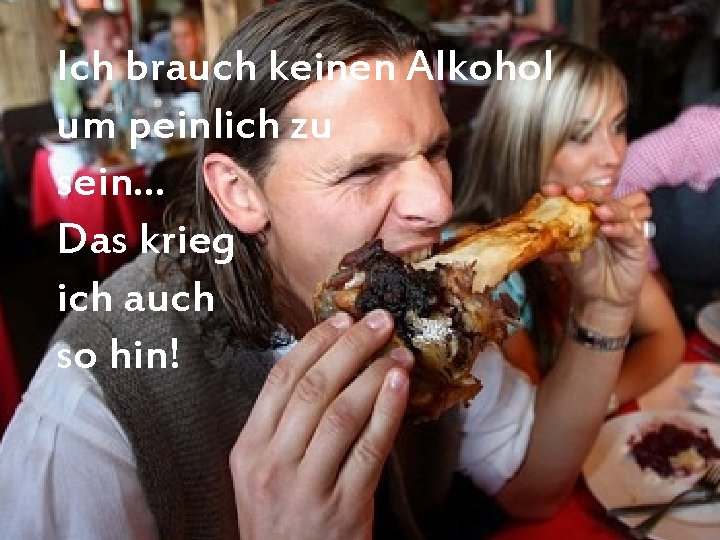 Ich brauch keinen Alkohol um peinlich zu sein… Das krieg ich auch so hin!