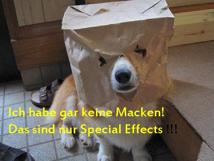 Ich habe gar keine Macken! Das sind nur Special Effects !!! 