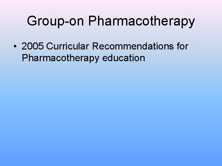 Group-on Pharmacotherapy • 2005 Curricular Recommendations for Pharmacotherapy education 