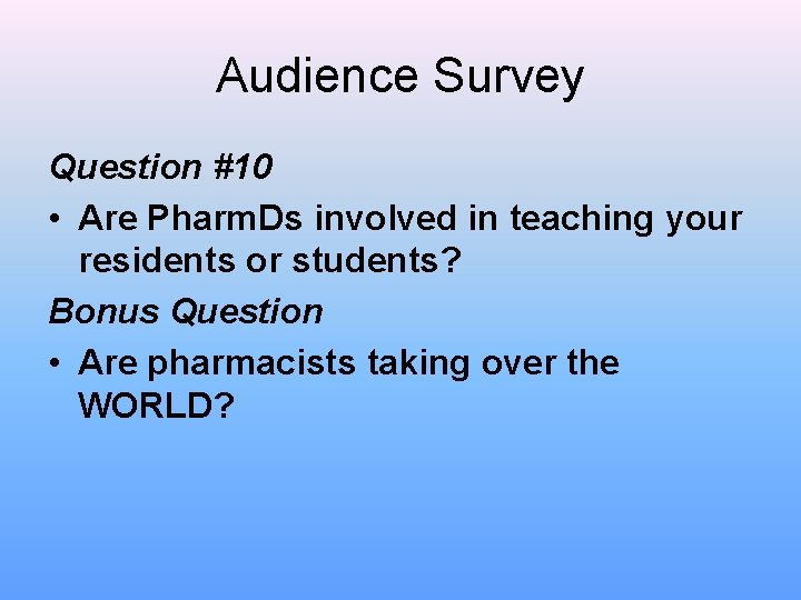 Audience Survey Question #10 • Are Pharm. Ds involved in teaching your residents or