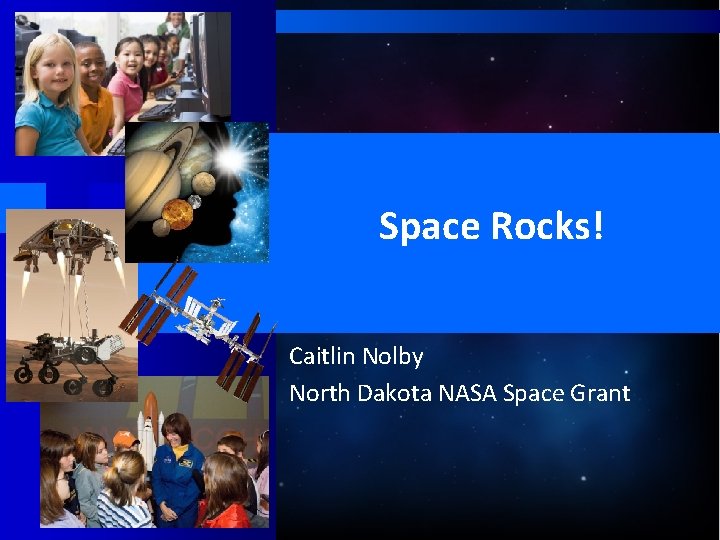 Space Rocks! Caitlin Nolby North Dakota NASA Space Grant 