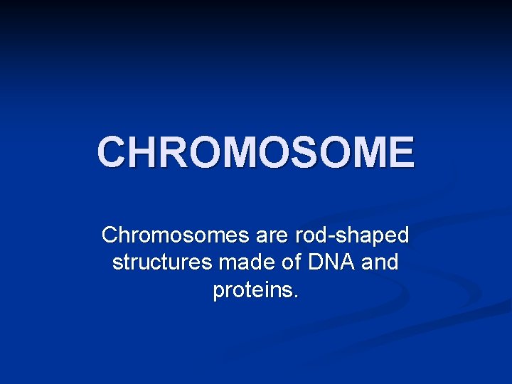 CHROMOSOME Chromosomes are rod-shaped structures made of DNA and proteins. 