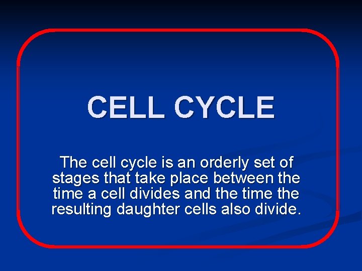 CELL CYCLE The cell cycle is an orderly set of stages that take place