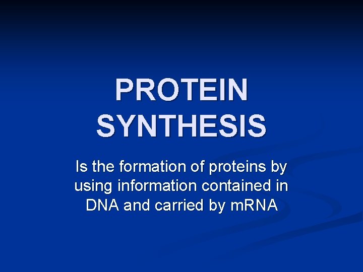 PROTEIN SYNTHESIS Is the formation of proteins by using information contained in DNA and