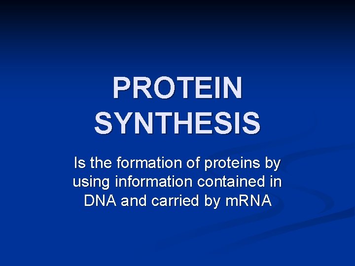 PROTEIN SYNTHESIS Is the formation of proteins by using information contained in DNA and
