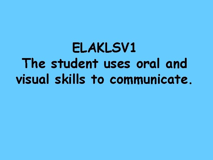 ELAKLSV 1 The student uses oral and visual skills to communicate. 