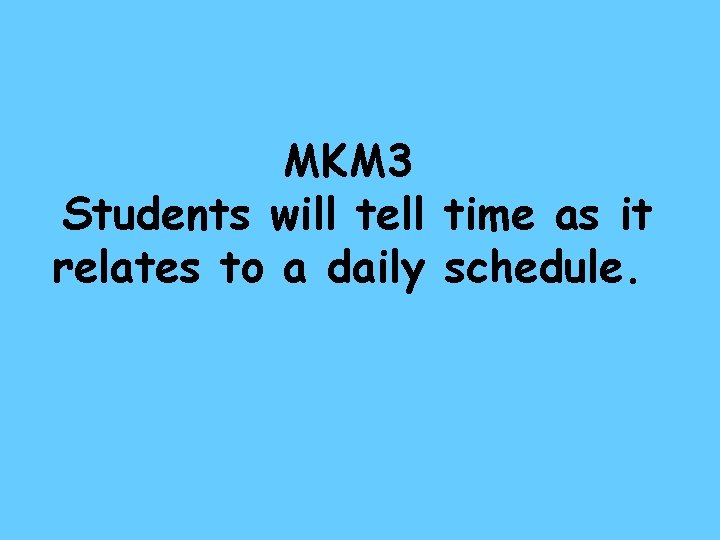 MKM 3 Students will tell time as it relates to a daily schedule. 