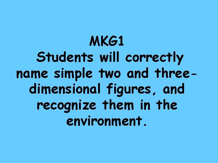 MKG 1 Students will correctly name simple two and threedimensional figures, and recognize them