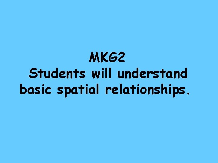 MKG 2 Students will understand basic spatial relationships. 