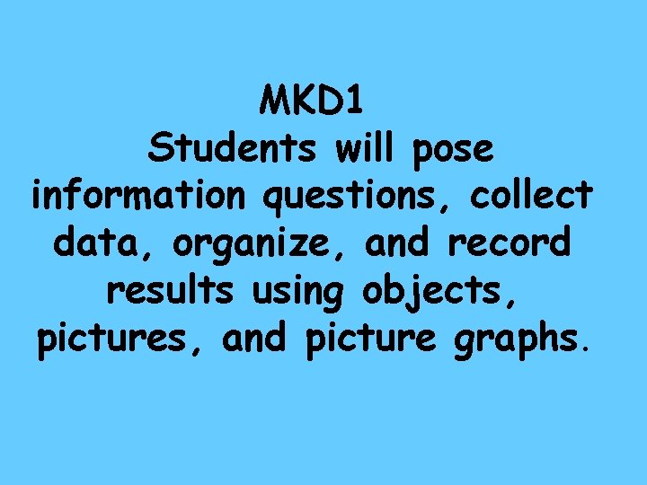 MKD 1 Students will pose information questions, collect data, organize, and record results using