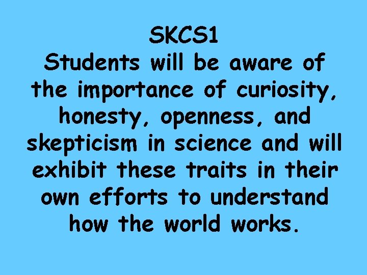 SKCS 1 Students will be aware of the importance of curiosity, honesty, openness, and