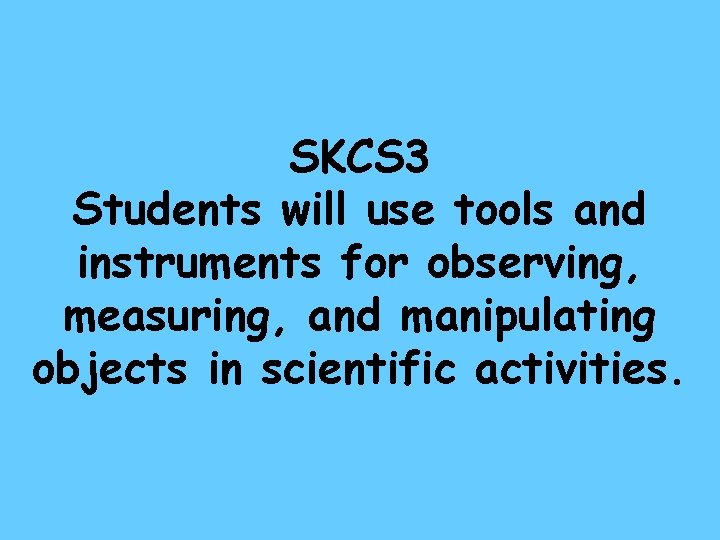 SKCS 3 Students will use tools and instruments for observing, measuring, and manipulating objects