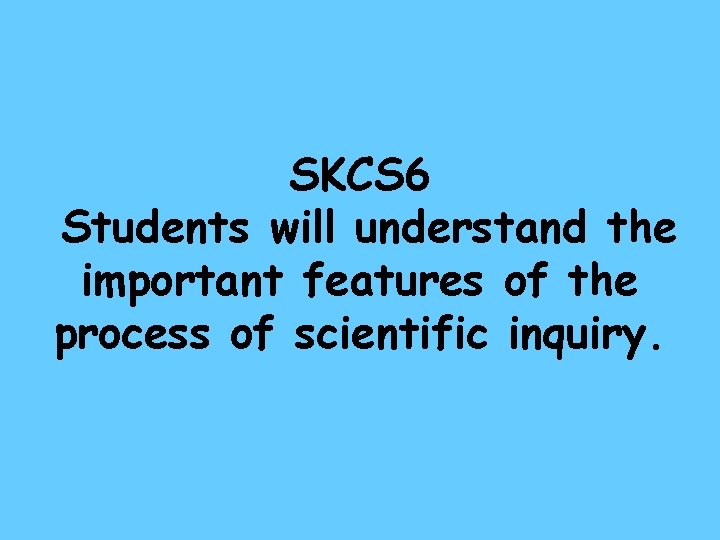 SKCS 6 Students will understand the important features of the process of scientific inquiry.