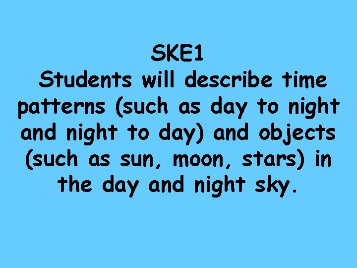 SKE 1 Students will describe time patterns (such as day to night and night