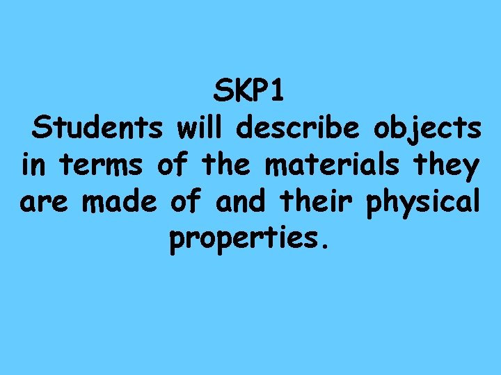 SKP 1 Students will describe objects in terms of the materials they are made