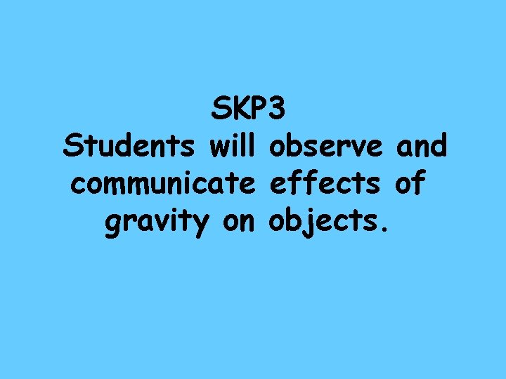 SKP 3 Students will observe and communicate effects of gravity on objects. 