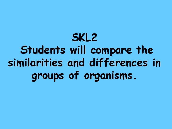 SKL 2 Students will compare the similarities and differences in groups of organisms. 