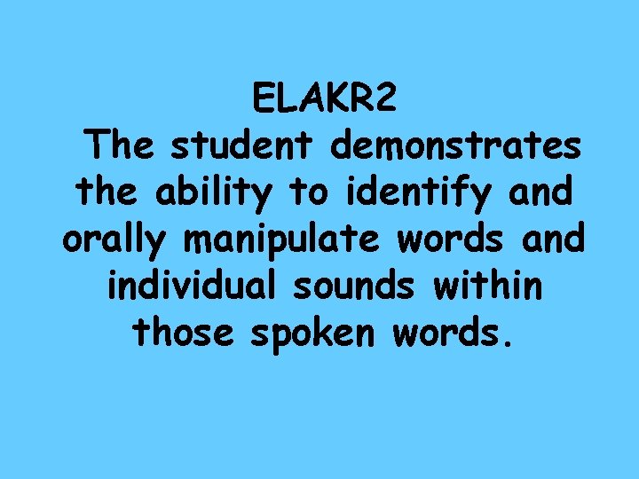 ELAKR 2 The student demonstrates the ability to identify and orally manipulate words and