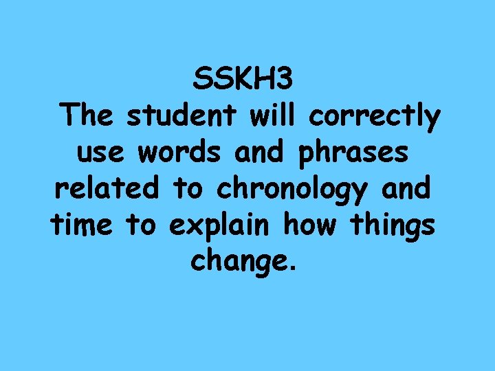 SSKH 3 The student will correctly use words and phrases related to chronology and