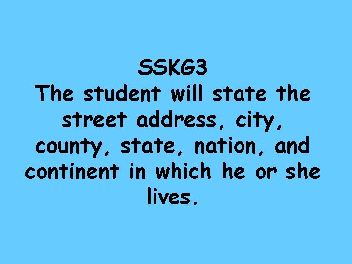 SSKG 3 The student will state the street address, city, county, state, nation, and