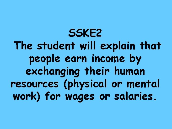 SSKE 2 The student will explain that people earn income by exchanging their human