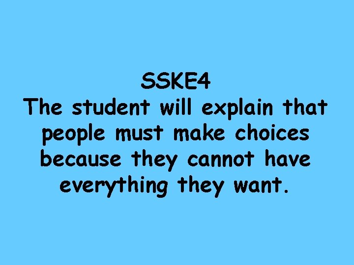SSKE 4 The student will explain that people must make choices because they cannot