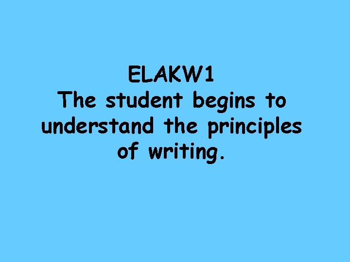 ELAKW 1 The student begins to understand the principles of writing. 