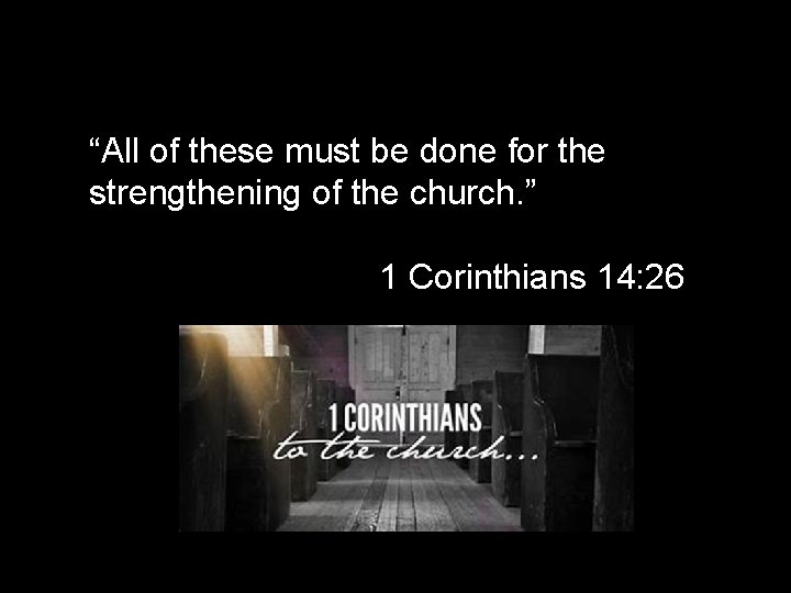 “All of these must be done for the strengthening of the church. ” 1