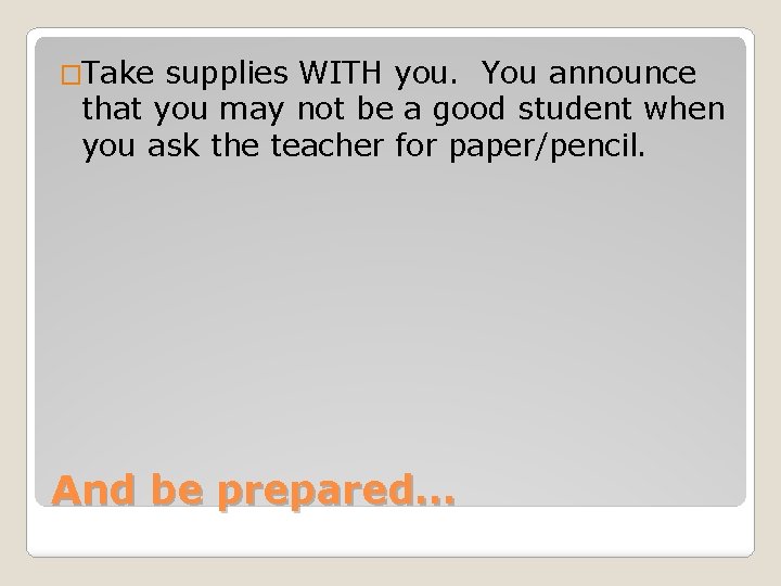 �Take supplies WITH you. You announce that you may not be a good student